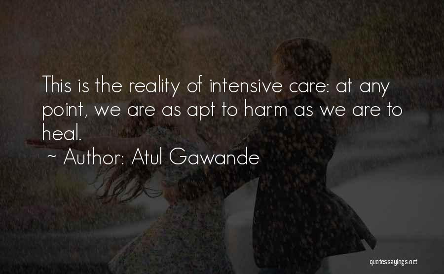 Atul Gawande Quotes: This Is The Reality Of Intensive Care: At Any Point, We Are As Apt To Harm As We Are To