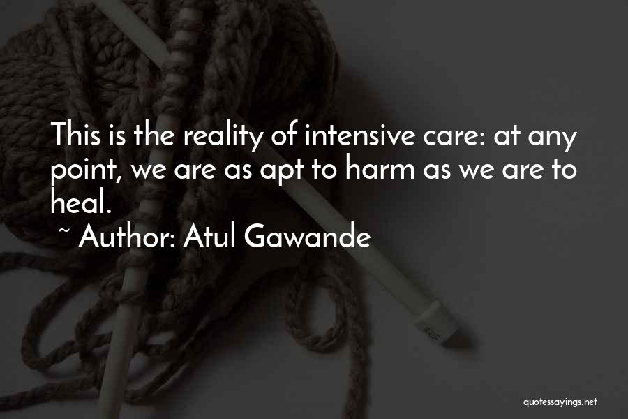 Atul Gawande Quotes: This Is The Reality Of Intensive Care: At Any Point, We Are As Apt To Harm As We Are To