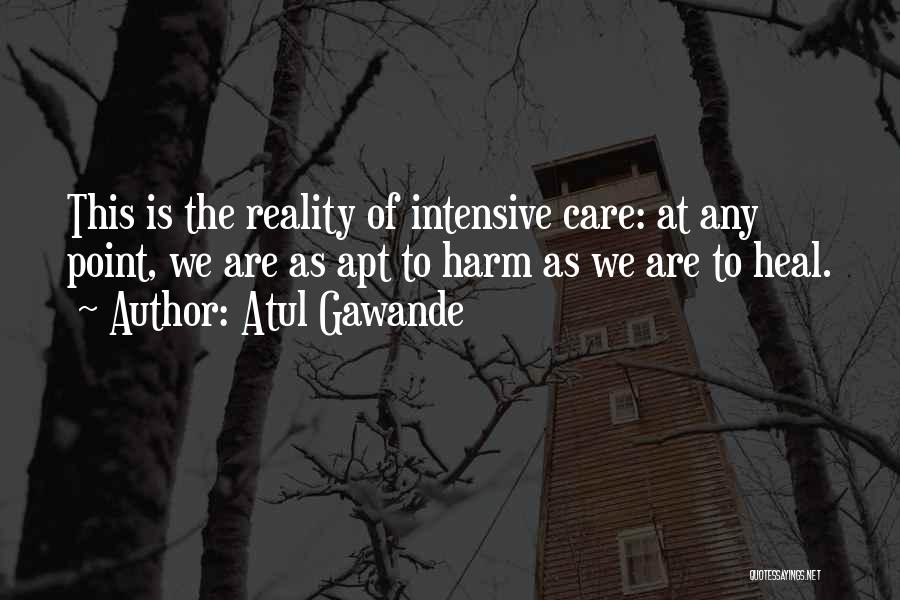 Atul Gawande Quotes: This Is The Reality Of Intensive Care: At Any Point, We Are As Apt To Harm As We Are To