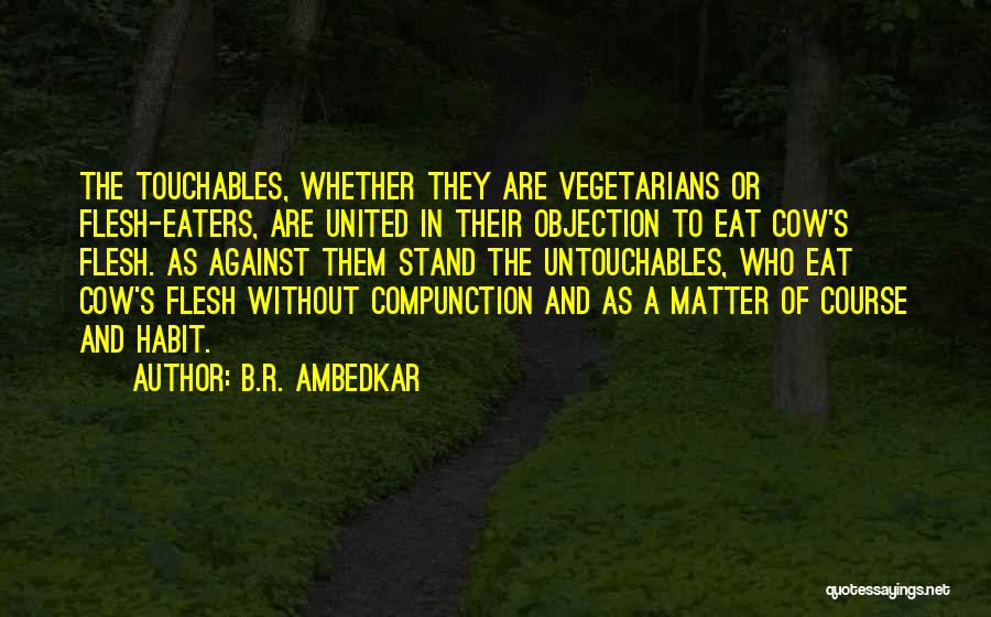 B.R. Ambedkar Quotes: The Touchables, Whether They Are Vegetarians Or Flesh-eaters, Are United In Their Objection To Eat Cow's Flesh. As Against Them