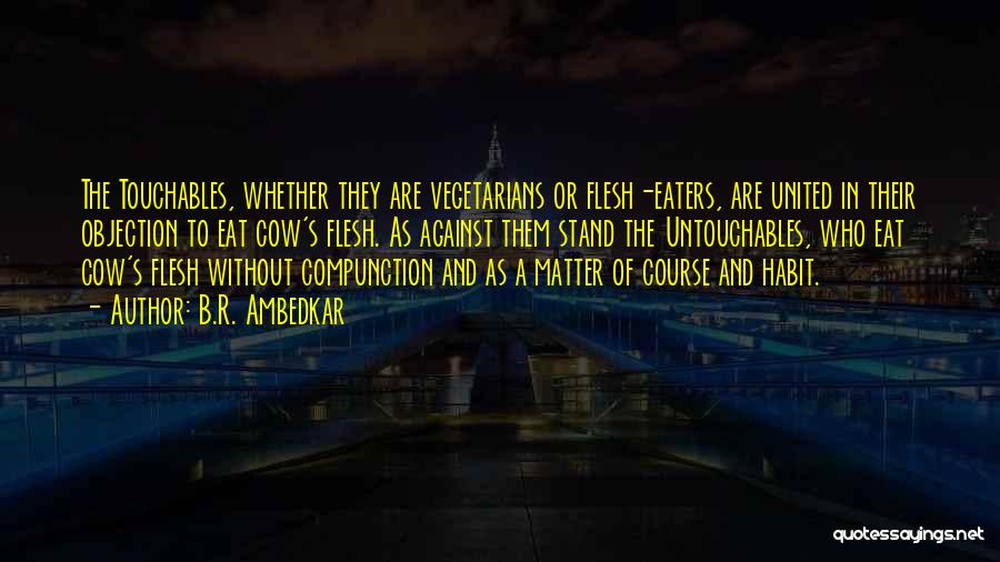 B.R. Ambedkar Quotes: The Touchables, Whether They Are Vegetarians Or Flesh-eaters, Are United In Their Objection To Eat Cow's Flesh. As Against Them