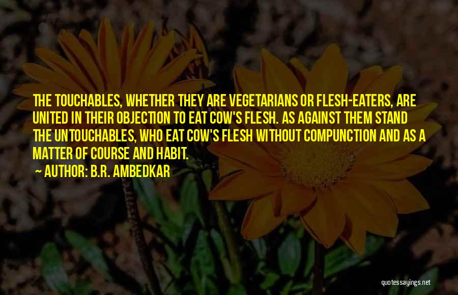 B.R. Ambedkar Quotes: The Touchables, Whether They Are Vegetarians Or Flesh-eaters, Are United In Their Objection To Eat Cow's Flesh. As Against Them