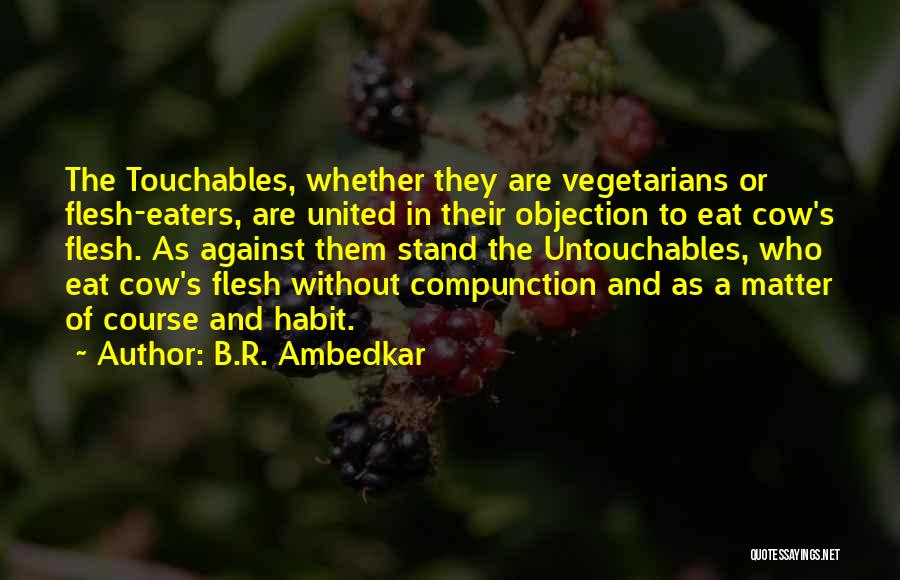 B.R. Ambedkar Quotes: The Touchables, Whether They Are Vegetarians Or Flesh-eaters, Are United In Their Objection To Eat Cow's Flesh. As Against Them