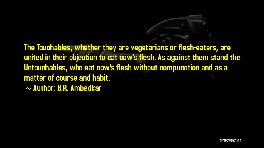 B.R. Ambedkar Quotes: The Touchables, Whether They Are Vegetarians Or Flesh-eaters, Are United In Their Objection To Eat Cow's Flesh. As Against Them