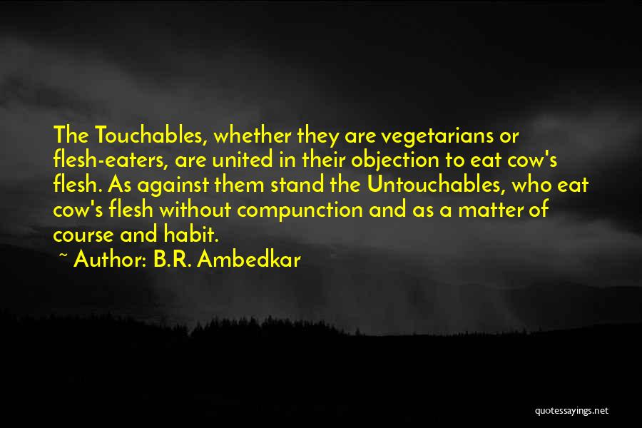 B.R. Ambedkar Quotes: The Touchables, Whether They Are Vegetarians Or Flesh-eaters, Are United In Their Objection To Eat Cow's Flesh. As Against Them