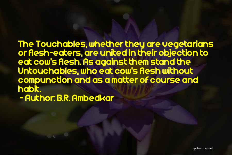 B.R. Ambedkar Quotes: The Touchables, Whether They Are Vegetarians Or Flesh-eaters, Are United In Their Objection To Eat Cow's Flesh. As Against Them