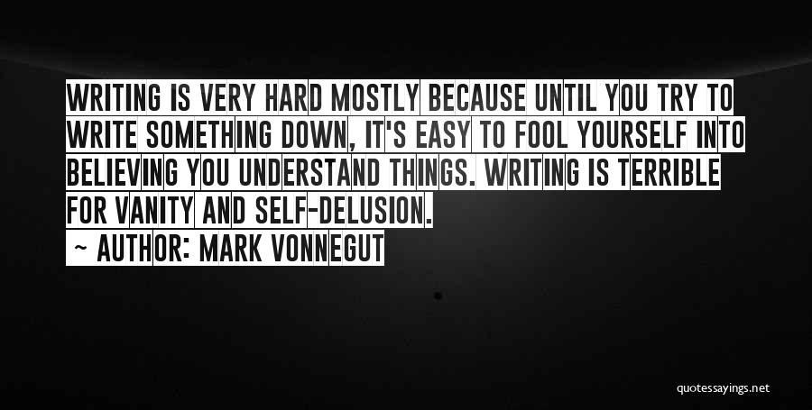 Mark Vonnegut Quotes: Writing Is Very Hard Mostly Because Until You Try To Write Something Down, It's Easy To Fool Yourself Into Believing