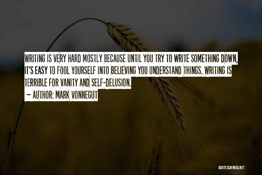 Mark Vonnegut Quotes: Writing Is Very Hard Mostly Because Until You Try To Write Something Down, It's Easy To Fool Yourself Into Believing