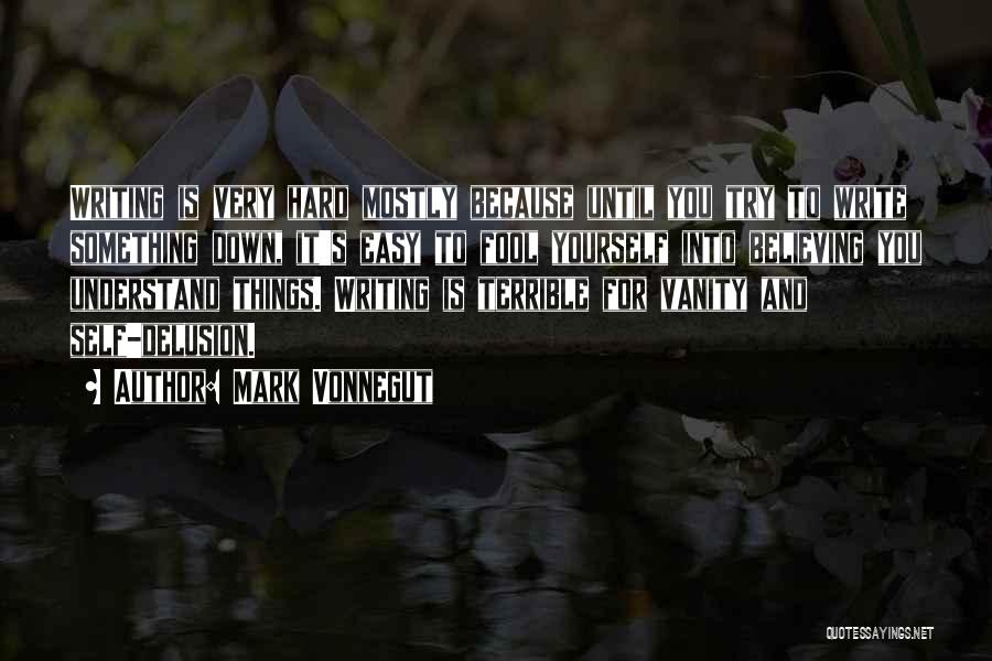 Mark Vonnegut Quotes: Writing Is Very Hard Mostly Because Until You Try To Write Something Down, It's Easy To Fool Yourself Into Believing