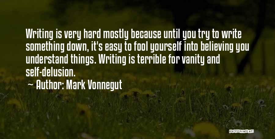 Mark Vonnegut Quotes: Writing Is Very Hard Mostly Because Until You Try To Write Something Down, It's Easy To Fool Yourself Into Believing