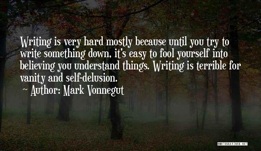 Mark Vonnegut Quotes: Writing Is Very Hard Mostly Because Until You Try To Write Something Down, It's Easy To Fool Yourself Into Believing