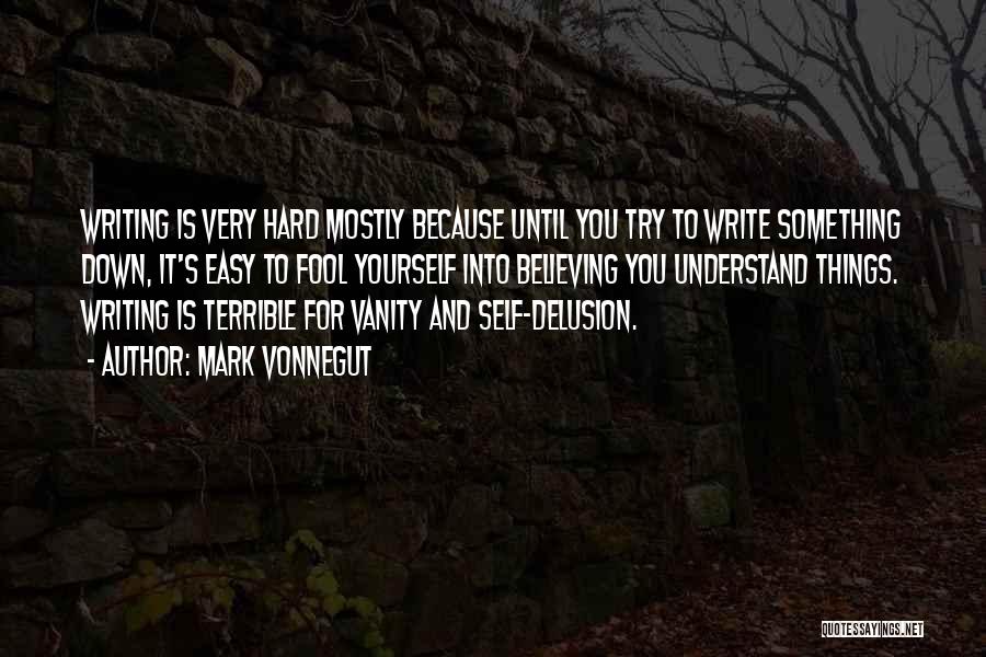 Mark Vonnegut Quotes: Writing Is Very Hard Mostly Because Until You Try To Write Something Down, It's Easy To Fool Yourself Into Believing