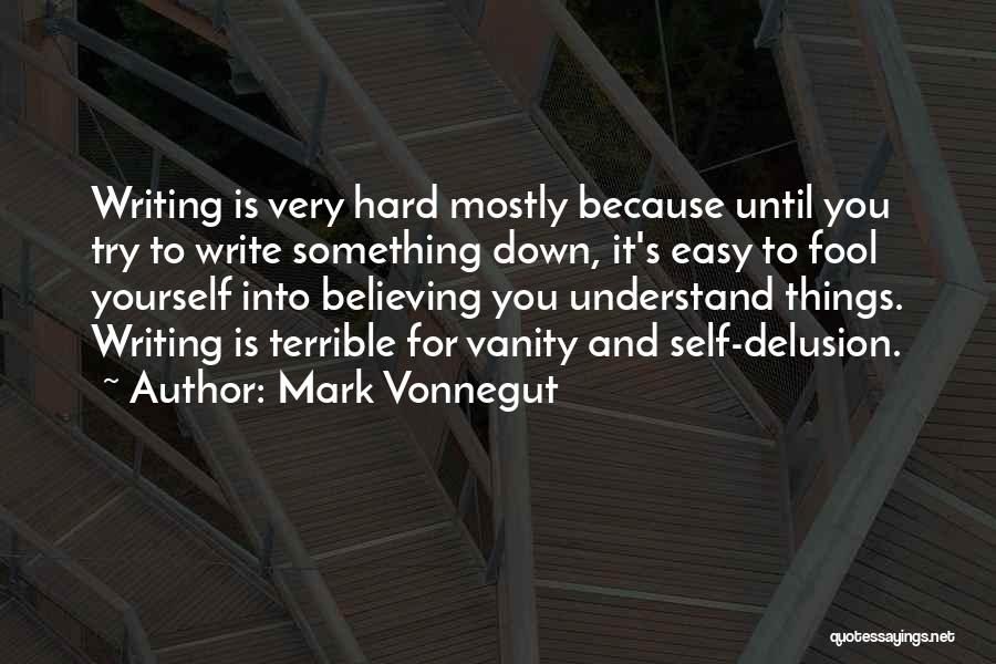 Mark Vonnegut Quotes: Writing Is Very Hard Mostly Because Until You Try To Write Something Down, It's Easy To Fool Yourself Into Believing