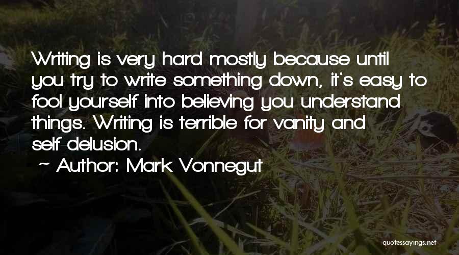 Mark Vonnegut Quotes: Writing Is Very Hard Mostly Because Until You Try To Write Something Down, It's Easy To Fool Yourself Into Believing