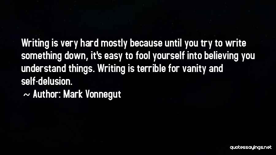 Mark Vonnegut Quotes: Writing Is Very Hard Mostly Because Until You Try To Write Something Down, It's Easy To Fool Yourself Into Believing