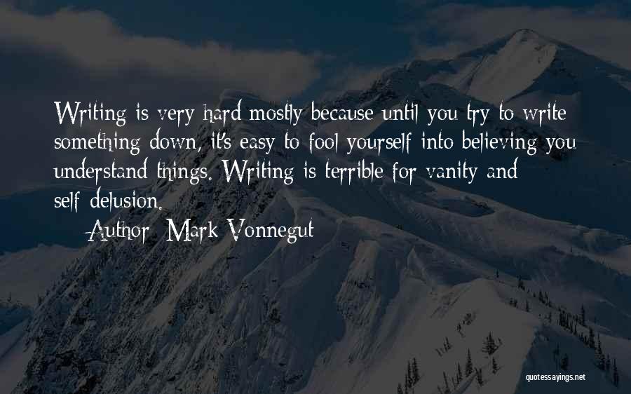 Mark Vonnegut Quotes: Writing Is Very Hard Mostly Because Until You Try To Write Something Down, It's Easy To Fool Yourself Into Believing