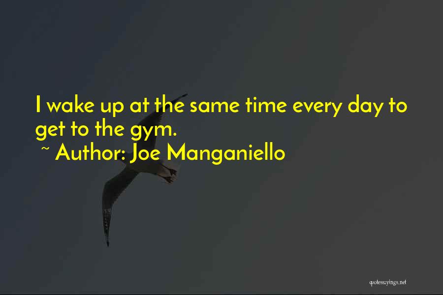Joe Manganiello Quotes: I Wake Up At The Same Time Every Day To Get To The Gym.