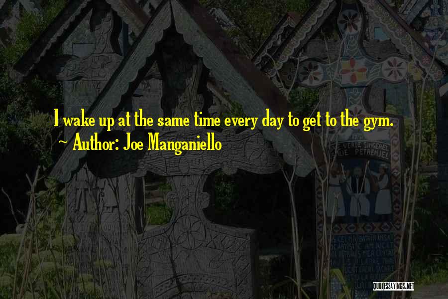 Joe Manganiello Quotes: I Wake Up At The Same Time Every Day To Get To The Gym.