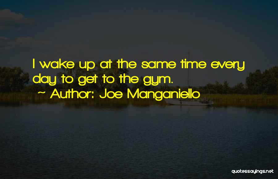 Joe Manganiello Quotes: I Wake Up At The Same Time Every Day To Get To The Gym.