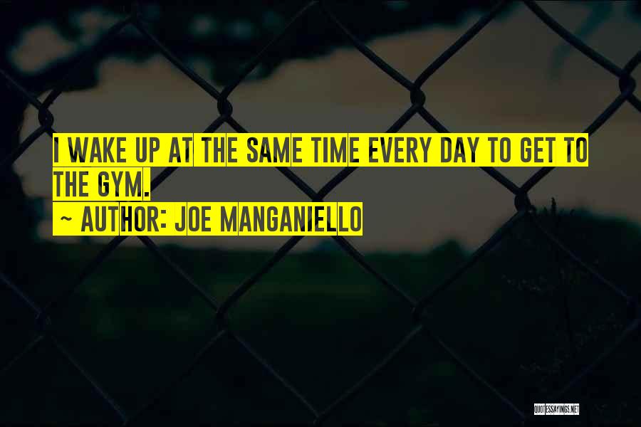 Joe Manganiello Quotes: I Wake Up At The Same Time Every Day To Get To The Gym.