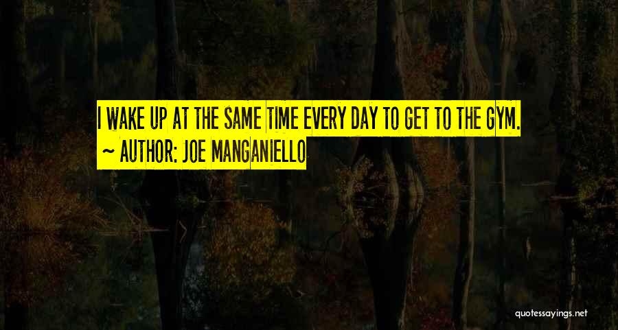 Joe Manganiello Quotes: I Wake Up At The Same Time Every Day To Get To The Gym.