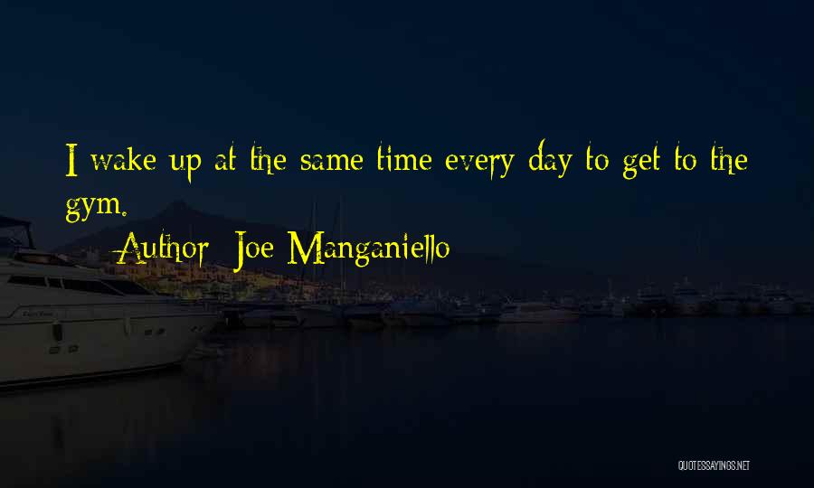 Joe Manganiello Quotes: I Wake Up At The Same Time Every Day To Get To The Gym.