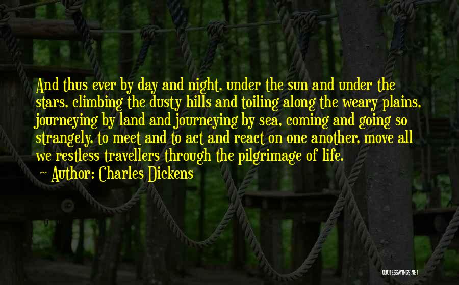 Charles Dickens Quotes: And Thus Ever By Day And Night, Under The Sun And Under The Stars, Climbing The Dusty Hills And Toiling