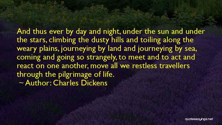 Charles Dickens Quotes: And Thus Ever By Day And Night, Under The Sun And Under The Stars, Climbing The Dusty Hills And Toiling
