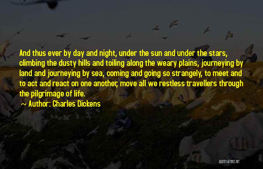 Charles Dickens Quotes: And Thus Ever By Day And Night, Under The Sun And Under The Stars, Climbing The Dusty Hills And Toiling