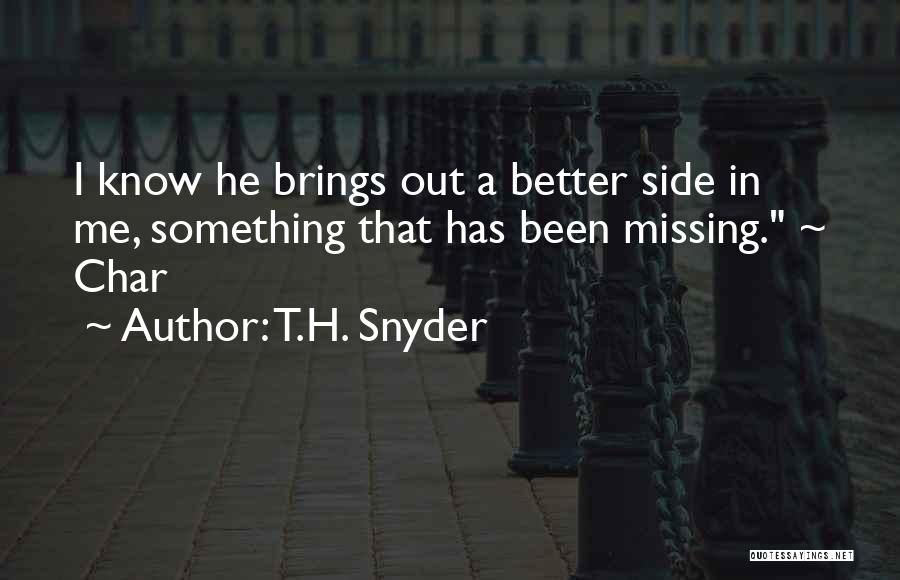 T.H. Snyder Quotes: I Know He Brings Out A Better Side In Me, Something That Has Been Missing. ~ Char