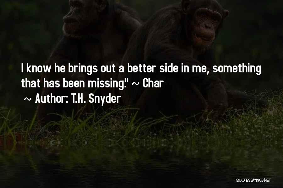 T.H. Snyder Quotes: I Know He Brings Out A Better Side In Me, Something That Has Been Missing. ~ Char