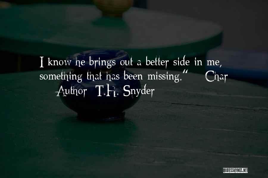 T.H. Snyder Quotes: I Know He Brings Out A Better Side In Me, Something That Has Been Missing. ~ Char