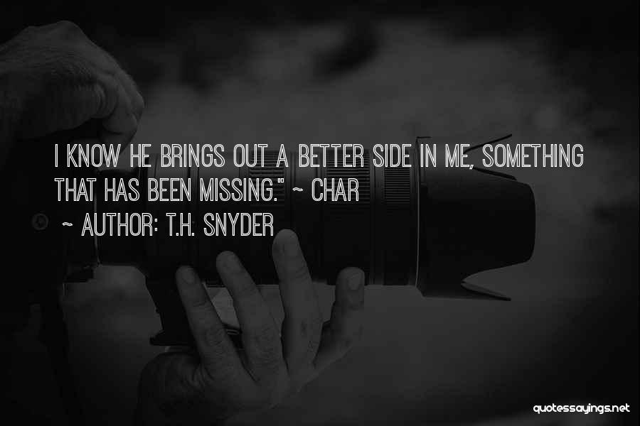 T.H. Snyder Quotes: I Know He Brings Out A Better Side In Me, Something That Has Been Missing. ~ Char