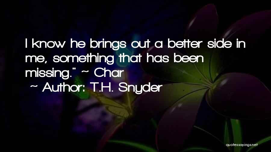 T.H. Snyder Quotes: I Know He Brings Out A Better Side In Me, Something That Has Been Missing. ~ Char