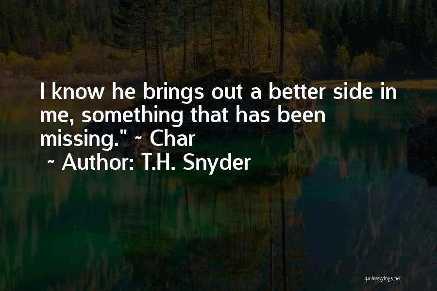 T.H. Snyder Quotes: I Know He Brings Out A Better Side In Me, Something That Has Been Missing. ~ Char