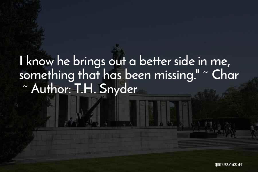 T.H. Snyder Quotes: I Know He Brings Out A Better Side In Me, Something That Has Been Missing. ~ Char