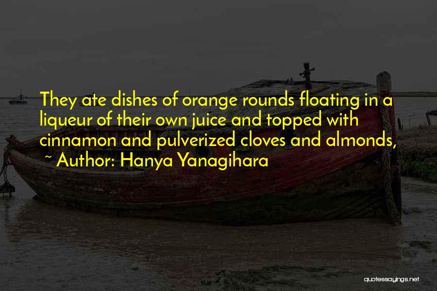 Hanya Yanagihara Quotes: They Ate Dishes Of Orange Rounds Floating In A Liqueur Of Their Own Juice And Topped With Cinnamon And Pulverized