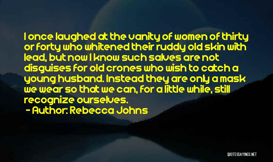Rebecca Johns Quotes: I Once Laughed At The Vanity Of Women Of Thirty Or Forty Who Whitened Their Ruddy Old Skin With Lead,