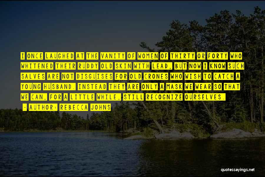 Rebecca Johns Quotes: I Once Laughed At The Vanity Of Women Of Thirty Or Forty Who Whitened Their Ruddy Old Skin With Lead,