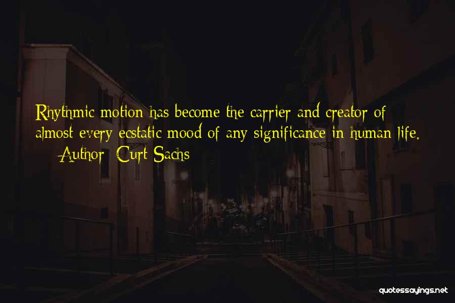 Curt Sachs Quotes: Rhythmic Motion Has Become The Carrier And Creator Of Almost Every Ecstatic Mood Of Any Significance In Human Life.