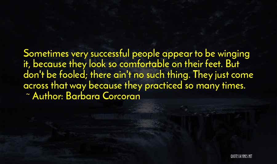 Barbara Corcoran Quotes: Sometimes Very Successful People Appear To Be Winging It, Because They Look So Comfortable On Their Feet. But Don't Be