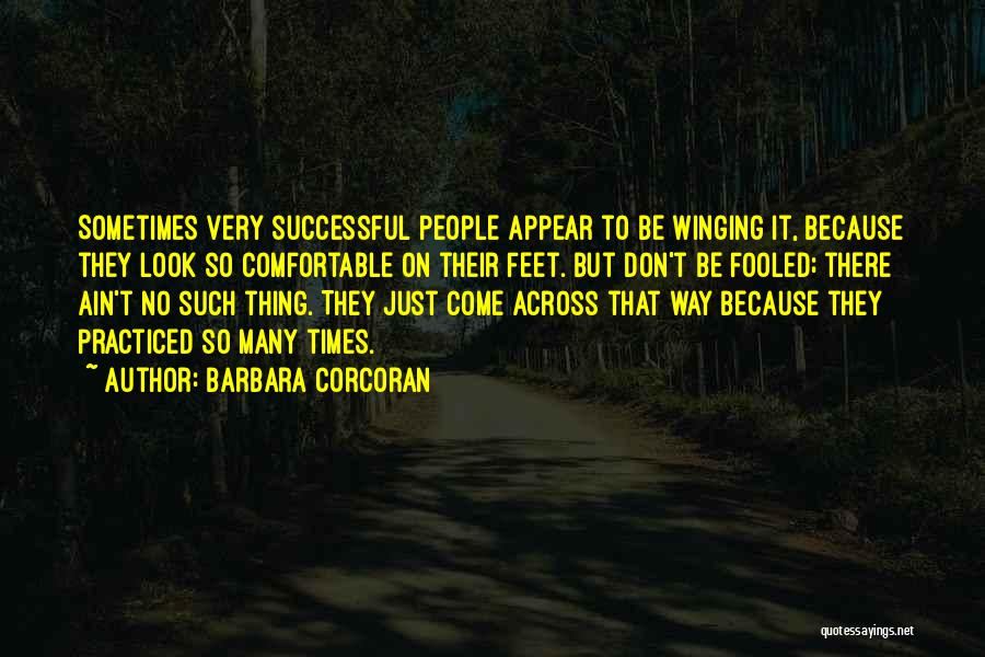 Barbara Corcoran Quotes: Sometimes Very Successful People Appear To Be Winging It, Because They Look So Comfortable On Their Feet. But Don't Be