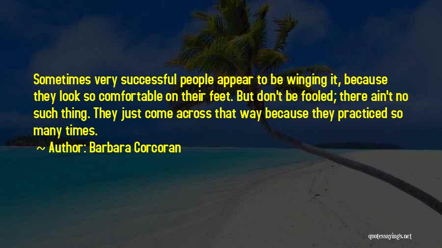 Barbara Corcoran Quotes: Sometimes Very Successful People Appear To Be Winging It, Because They Look So Comfortable On Their Feet. But Don't Be
