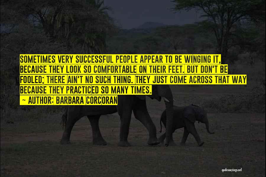 Barbara Corcoran Quotes: Sometimes Very Successful People Appear To Be Winging It, Because They Look So Comfortable On Their Feet. But Don't Be