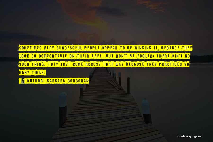 Barbara Corcoran Quotes: Sometimes Very Successful People Appear To Be Winging It, Because They Look So Comfortable On Their Feet. But Don't Be