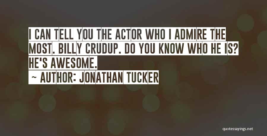 Jonathan Tucker Quotes: I Can Tell You The Actor Who I Admire The Most. Billy Crudup. Do You Know Who He Is? He's