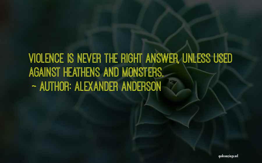 Alexander Anderson Quotes: Violence Is Never The Right Answer, Unless Used Against Heathens And Monsters.