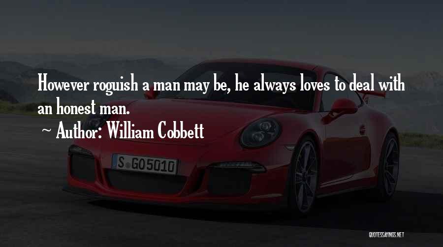 William Cobbett Quotes: However Roguish A Man May Be, He Always Loves To Deal With An Honest Man.