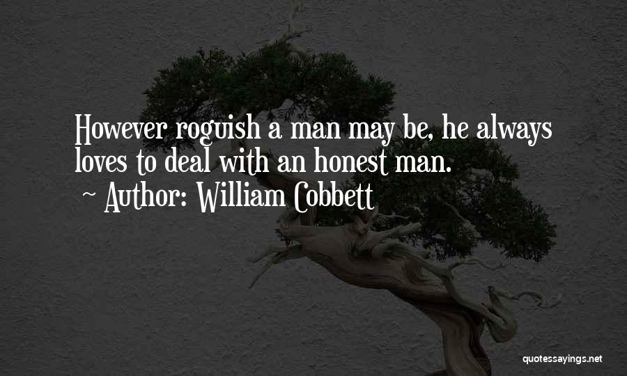 William Cobbett Quotes: However Roguish A Man May Be, He Always Loves To Deal With An Honest Man.
