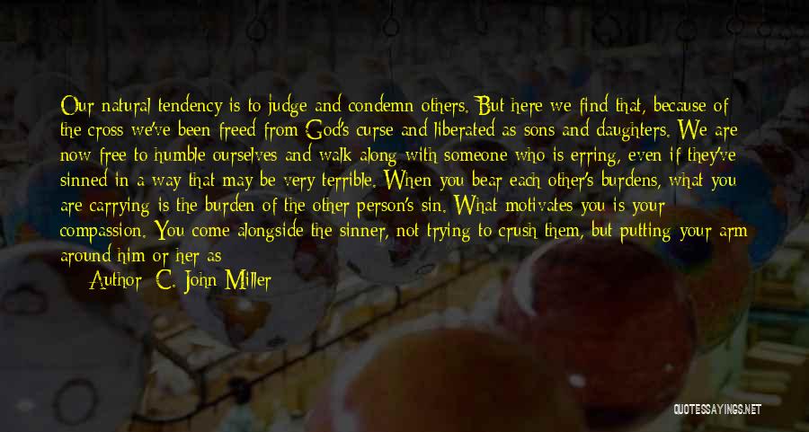 C. John Miller Quotes: Our Natural Tendency Is To Judge And Condemn Others. But Here We Find That, Because Of The Cross We've Been